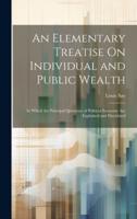 An Elementary Treatise On Individual and Public Wealth