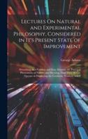 Lectures On Natural and Experimental Philosophy, Considered in It's Present State of Improvement