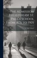 The Admission Registers of St. Paul's School From 1876 to 1905