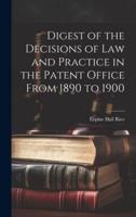 Digest of the Decisions of Law and Practice in the Patent Office From 1890 to 1900