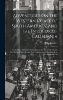 Adventures On the Western Coast of South America, and the Interior of California