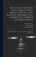 The Lives of the Right Hon. Francis North, Baron Guilford, Lord Keeper of the Great Seal, Under King Charles II and King James Ii.