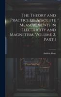 The Theory and Practice of Absolute Measurements in Electricity and Magnetism, Volume 2, Part 1