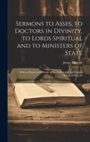 Sermons to Asses, to Doctors in Divinity, to Lords Spiritual and to Ministers of State