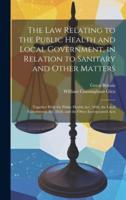 The Law Relating to the Public Health and Local Government, in Relation to Sanitary and Other Matters