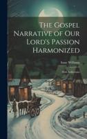 The Gospel Narrative of Our Lord's Passion Harmonized
