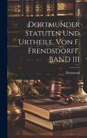 Dortmunder Statuten Und Urtheile, Von F. Frendsdorff. BAND III