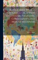 The Religious World Displayed, Or, a View of Judaism, Paganism, Christianity and Mohammedanism; Volume 1