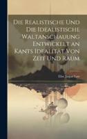 Die Realistische Und Die Idealistische Waltanschauung Entwickelt an Kants Idealität Von Zeit Und Raum