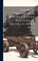 Cours De Construction Professé À L'école Militaire De Bruxelles (1843 À 1847).