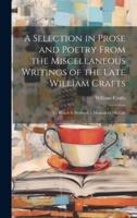 A Selection in Prose and Poetry From the Miscellaneous Writings of the Late William Crafts
