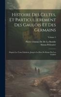 Histoire Des Celtes, Et Particulierement Des Gaulois Et Des Germains
