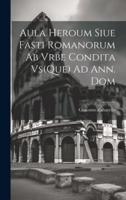 Aula Heroum Siue Fasti Romanorum Ab Vrbe Condita Vs(Que) Ad Ann. Dom