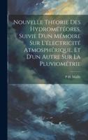 Nouvelle Théorie Des Hydrométéores, Suivie D'un Mémoire Sur L'électricité Atmosphérique, Et D'un Autre Sur La Pluviométrie