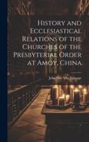 History and Ecclesiastical Relations of the Churches of the Presbyterial Order at Amoy, China