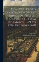 Moneys Received and Paid for Secret Service of Charles Ii. And James Ll. From 30Th March, 1679, to 25Th December, 1688