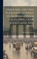 Ueber Sprache Und Volksthümlichkeiten Im Herzogthum Schleswig Oder Südjütland, 6Tes Heft
