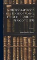 A Bibliography of the State of Maine From the Earliest Period to 1891; Volume 1