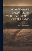 Jakob Bohme's Sammtliche Werke, Volume 4. Vierter Band
