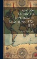 Anglo-American Diplomatic Relations, 1872-1897