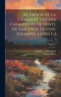 Le Trésor De La Curiosité Tiré Des Catalogues De Vente De Tableaux, Dessins, Estampes, Livres [...]; Volume 2