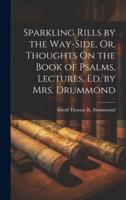 Sparkling Rills by the Way-Side, Or, Thoughts On the Book of Psalms, Lectures, Ed. By Mrs. Drummond