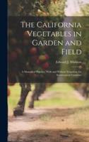 The California Vegetables in Garden and Field; a Manual of Practice, With and Without Irrigation, for Semitropical Countries