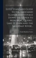 Estes' Standard Guide to the Thousand Islands and Voyage Down the Rapids to Montreal, Quebec, Lake St. John and the Saguenay River ..