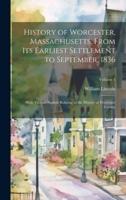 History of Worcester, Massachusetts, From Its Earliest Settlement to September, 1836; With Various Notices Relating to the History of Worcester County; Volume 1