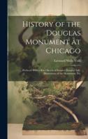 History of the Douglas Monument at Chicago; Prefaced With a Brief Sketch of Senator Douglas' Life, Illustrations of the Monument, Etc