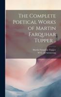 The Complete Poetical Works of Martin Farquhar Tupper ..