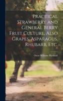 Practical Strawberry and General Berry Fruit Culture, Also Grapes, Asparagus, Rhubarb, Etc.