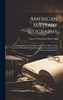 American Military Biography; Containing the Lives and Characters of the Officers of the Revolution Who Were Most Distinguished in Achieving Our National Independence