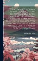 Young Japan. Yokohama and Yedo. A Narrative of the Settlement and the City From the Signing of the Treaties in 1858, to the Close of the Year 1879. Wi