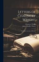 Letters of Chauncey Wright; With Some Account of His Life