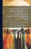 Political Tracts. Containing, The False Alarm. Falkland's Islands. The Patriot; and, Taxation No Tyranny ..