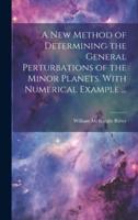 A New Method of Determining the General Perturbations of the Minor Planets. With Numerical Example ...