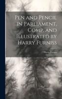 Pen and Pencil in Parliament, Comp. And Illustrated by Harry Furniss