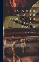 Tales of the Puritans. The Regicides.--The Fair Pilgrim.--Castine