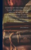 Stories by the Original "Jawn" McKenna From "Archy Road" of the Sun Worshipers Club of McKinley Park, in Their Political Tales and Reminiscences