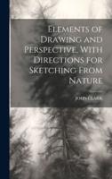 Elements of Drawing and Perspective, With Directions for Sketching From Nature