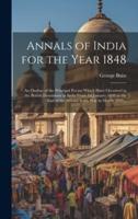 Annals of India for the Year 1848; an Outline of the Principal Events Which Have Occurred in the British Dominions in India From 1st January 1848 to the End of the Second Seikh War in March 1849 ..