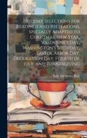 Holiday Selections for Readings and Recitations, Specially Adapted to Christmas, New Year, Valentine's Day, Washington's Birthday, Easter, Arbor Day, Decoration Day, Fourth of July, and Thanksgiving