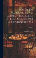 Soirées Du Faubourg Saint-Germain [Causeries Du Beau Monde] Par A. De Vigny [Et Al.]; Volume 1