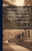 History of Yale College, From Its Foundation, A.D. 1700, to the Year 1838