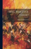 Will War Ever Cease?