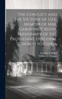 The Conflict and the Victory of Life. Memoir of Mrs. Caroline P. Keith, Missionary of the Protestant Episcopal Church to China