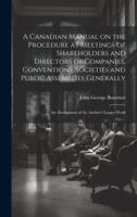 A Canadian Manual on the Procedure at Meetings of Shareholders and Directors of Companies, Conventions, Societies and Public Assemblies Generally