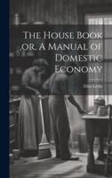 The House Book, or, A Manual of Domestic Economy [Microform]