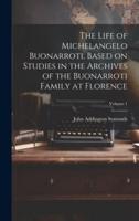 The Life of Michelangelo Buonarroti, Based on Studies in the Archives of the Buonarroti Family at Florence; Volume 1